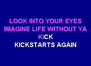 LOOK INTO YOUR EYES
IMAGINE LIFE WITHOUT YA

KICK
KICKSTARTS AGAIN