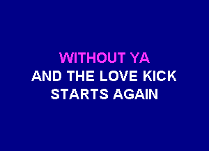 WITHOUT YA

AND THE LOVE KICK
STARTS AGAIN