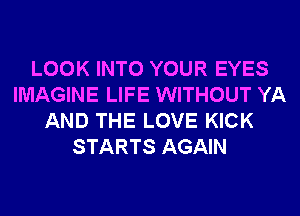 LOOK INTO YOUR EYES
IMAGINE LIFE WITHOUT YA
AND THE LOVE KICK
STARTS AGAIN