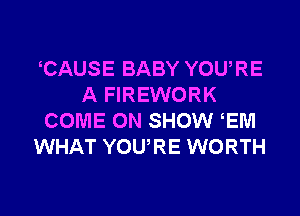 TJAUSE BABY YOURE
A FIREWORK
COME ON SHOW EM
WHAT YOU'RE WORTH

g