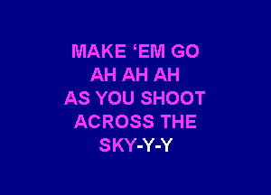 MAKE EM GO
AH AH AH

AS YOU SHOOT
ACROSS THE
SKY-Y-Y