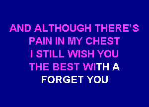 AND ALTHOUGH THERES
PAIN IN MY CHEST
I STILL WISH YOU
THE BEST WITH A
FORGET YOU