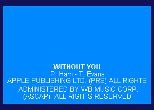 WITHOUT YOU
P. Ham - T. Evans
APPLE PUBLISHING LTD. (PR8) ALL RIGHTS
ADMINISTERED BY WB MUSIC CORP.
(ASCAP) ALL RIGHTS RESERVED