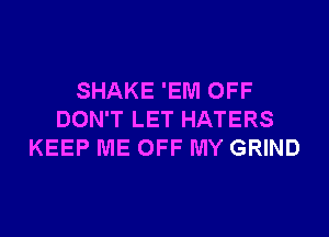 SHAKE 'EM OFF
DON'T LET HATERS
KEEP ME OFF MY GRIND
