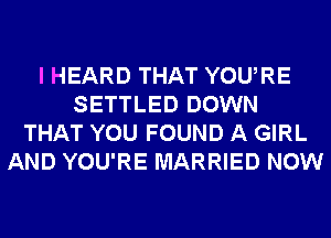 I HEARD THAT YOURE
SETTLED DOWN
THAT YOU FOUND A GIRL
AND YOU'RE MARRIED NOW