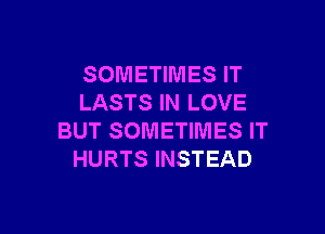 SOMETIMES IT
LASTS IN LOVE

BUT SOMETIMES IT
HURTS INSTEAD