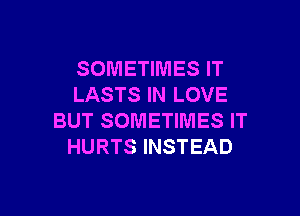 SOMETIMES IT
LASTS IN LOVE

BUT SOMETIMES IT
HURTS INSTEAD