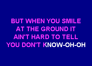 BUT WHEN YOU SMILE
AT THE GROUND IT
AIN'T HARD TO TELL
YOU DON'T KNOW-OH-OH