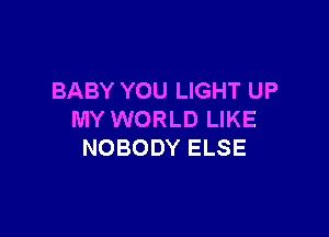 BABY YOU LIGHT UP

MY WORLD LIKE
NOBODY ELSE