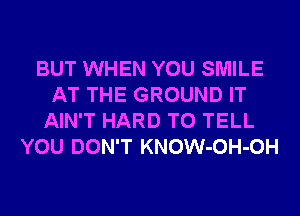 BUT WHEN YOU SMILE
AT THE GROUND IT
AIN'T HARD TO TELL
YOU DON'T KNOW-OH-OH