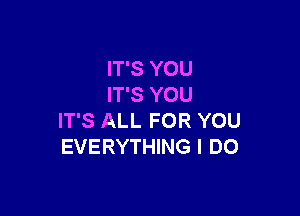 IT'S YOU
IT'S YOU

IT'S ALL FOR YOU
EVERYTHING I DO