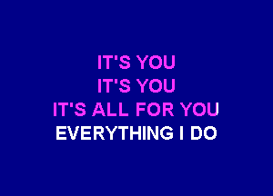 IT'S YOU
IT'S YOU

IT'S ALL FOR YOU
EVERYTHING I DO