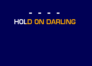 HOLD 0N DARLING