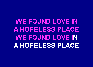 WE FOUND LOVE IN
A HOPELESS PLACE
WE FOUND LOVE IN
A HOPELESS PLACE