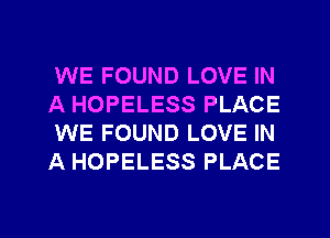 WE FOUND LOVE IN
A HOPELESS PLACE
WE FOUND LOVE IN
A HOPELESS PLACE