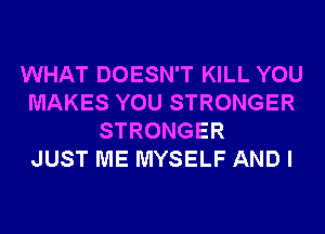 WHAT DOESN'T KILL YOU
MAKES YOU STRONGER
STRONGER
JUST ME MYSELF AND I