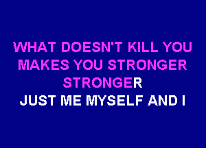 WHAT DOESN'T KILL YOU
MAKES YOU STRONGER
STRONGER
JUST ME MYSELF AND I