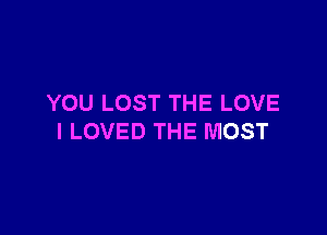YOU LOST THE LOVE

I LOVED THE MOST
