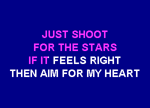 JUST SHOOT
FOR THE STARS
IF IT FEELS RIGHT
THEN AIM FOR MY HEART