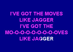 PVE GOT THE MOVES
LIKE JAGGER
PVE GOT THE
MO-O-O-O-O-O-O-O-OVES
LIKE JAGGER