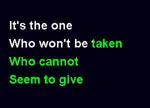 It's the one
Who won't be taken

Who cannot
Seem to give