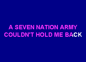 A SEVEN NATION ARMY

COULDN'T HOLD ME BACK