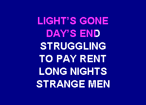 LIGHTS GONE
DAWS END
STRUGGLING

TO PAY RENT
LONG NIGHTS
STRANGE MEN