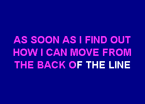 AS SOON AS I FIND OUT
HOW I CAN MOVE FROM
THE BACK OF THE LINE