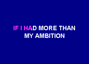 IF I HAD MORE THAN

MY AMBITION