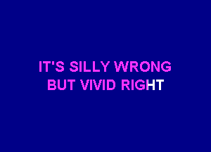 IT'S SILLY WRONG

BUT VIVID RIGHT