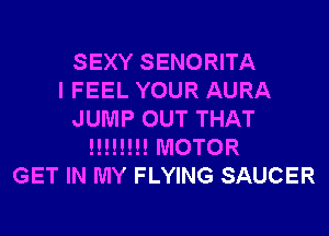 SEXY SENORITA
I FEEL YOUR AURA
JUMP OUT THAT
!!!!!!!! MOTOR
GET IN MY FLYING SAUCER