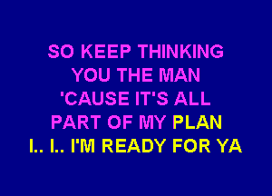 SO KEEP THINKING
YOU THE MAN

'CAUSE IT'S ALL
PART OF MY PLAN
l.. l.. I'M READY FOR YA