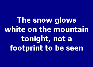 The snow glows
white on the mountain
tonight, not a
footprint to be seen