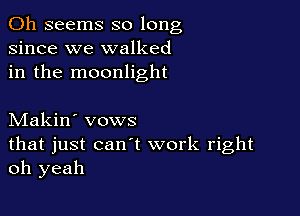 0h seems so long
since we walked
in the moonlight

Makin' vows
that just can't work right
oh yeah