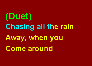 (Duet)
Chasing all the rain

Away, when you
Come around