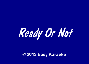 Ready 01' Mai

Q) 2013 Easy Karaoke