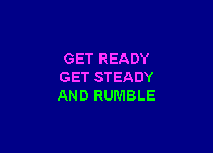 GET READY

GET STEADY
AND RUMBLE