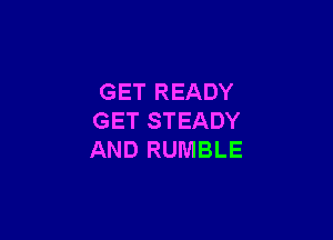 GET READY

GET STEADY
AND RUMBLE