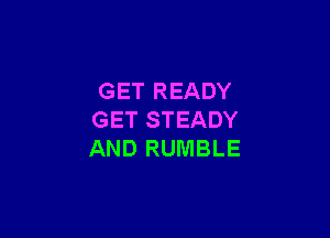 GET READY

GET STEADY
AND RUMBLE