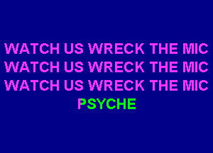 WATCH US WRECK THE MIC

WATCH US WRECK THE MIC

WATCH US WRECK THE MIC
PSYCHE