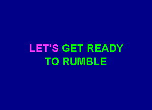 LET'S GET READY

TO RUMBLE