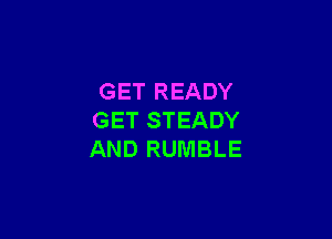 GET READY

GET STEADY
AND RUMBLE