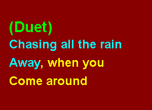 (Duet)
Chasing all the rain

Away, when you
Come around