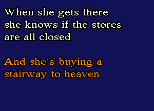 When she gets there
she knows if the stores
are all closed

And she's buying a
stairway to heaven