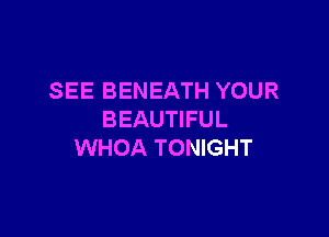 SEE BENEATH YOUR

BEAUTIFUL
WHOA TONIGHT