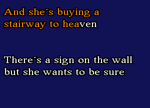And She's buying a
stairway to heaven

There's a sign on the wall
but she wants to be sure
