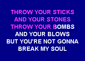 THROW YOUR STICKS
AND YOUR STONES
THROW YOUR BOMBS
AND YOUR BLOWS
BUT YOU'RE NOT GONNA
BREAK MY SOUL