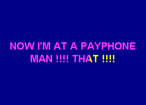 NOW I'M AT A PAYPHONE

MAN !!!! THAT !!!!