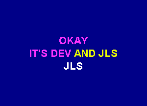 O KAY

IT'S DEV AND JLS
JLS