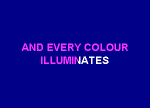 AND EVERY COLOUR

ILLUMINATES